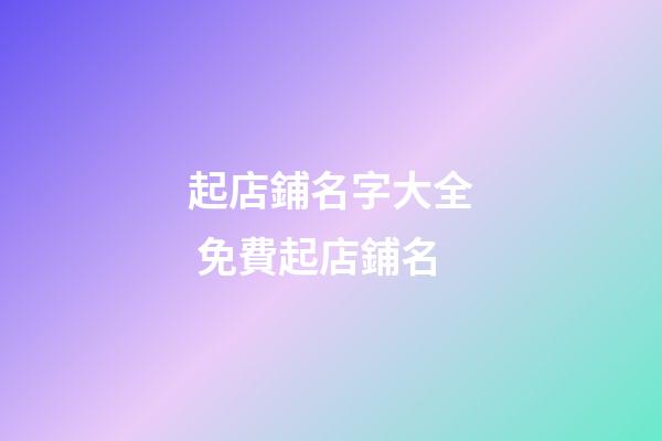 起店鋪名字大全 免費起店鋪名-第1張-店鋪起名-玄機派